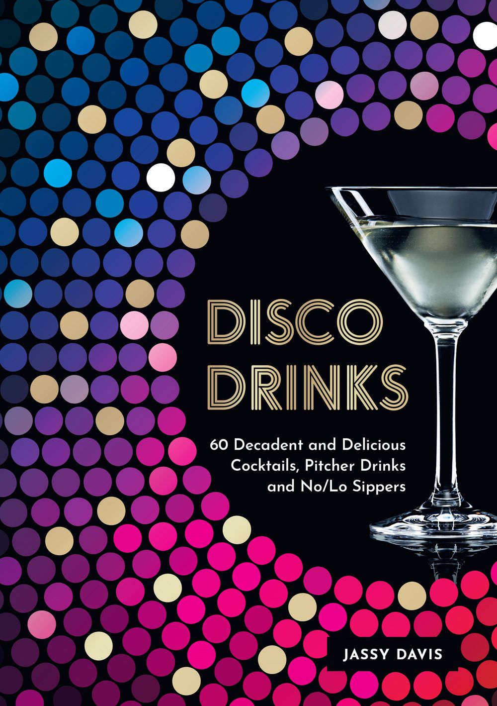 Disco Drinks: 60 Decadent and Delicious Cocktails, Pitcher Drinks, and No/Lo Sippers