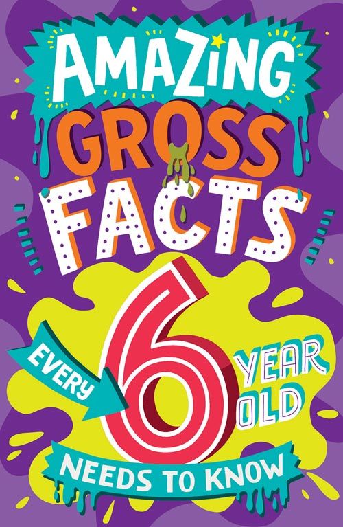 Amazing Gross Facts Every 6 Year Old Needs To Know: Amazing Facts Every Kid Needs To Know
