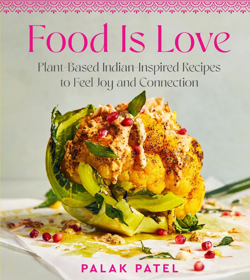 Food Is Love: Plant-based Indian-Inspired Recipes To Feel Joy And Connection