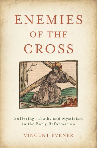 Enemies of the Cross Suffering, Truth, and Mysticism in the Early Reformation book cover