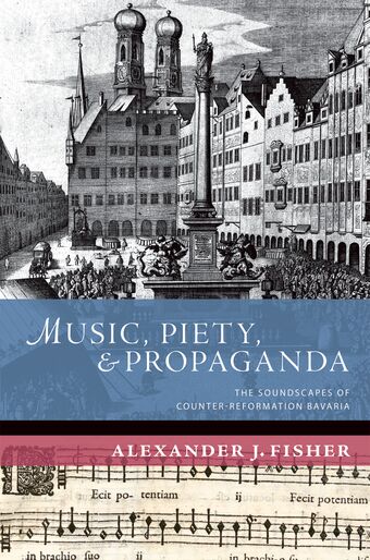 Music, Piety, and Propaganda The Soundscapes of Counter-Reformation Bavaria book cover