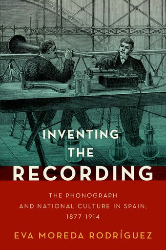 Inventing the Recording The Phonograph and National Culture in Spain, 1877-191 book cover