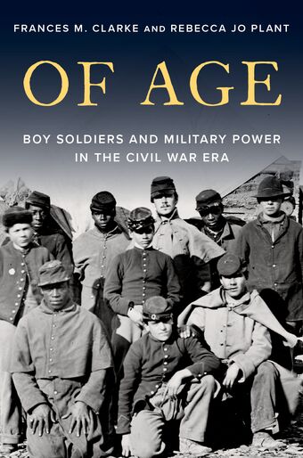 Of Age Boy Soldiers and Military Power in Civil War America book cover