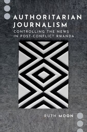 Authoritarian Journalism Controlling the News in Post-Conflict Rwanda book cover
