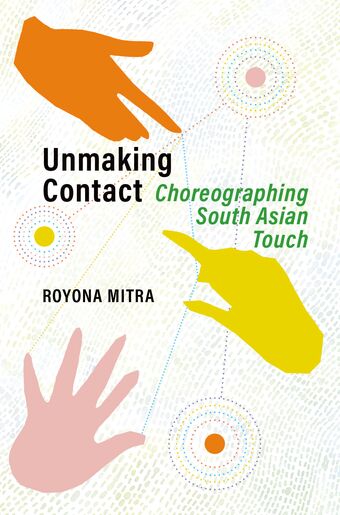 Unmaking Contact Choreographing South Asian Touch book cover