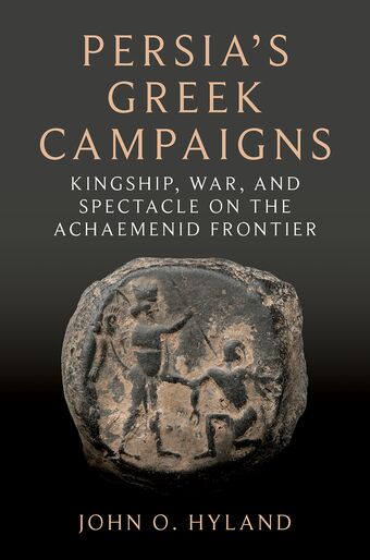 Persia's Greek Campaigns Kingship, War, and Spectacle on the Achaemenid Fronti book cover