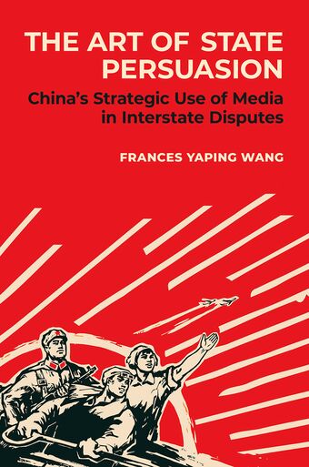 Art of State Persuasion China's Strategic Use of Media in Interstate Disputes book cover