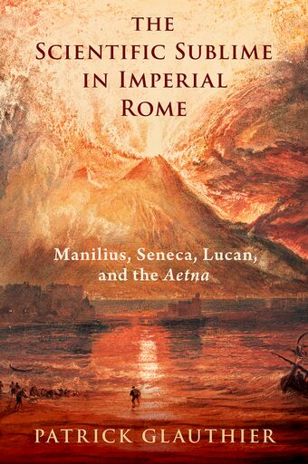 The Scientific Sublime in Imperial Rome Manilius, Seneca, Lucan, and the Aetn book cover