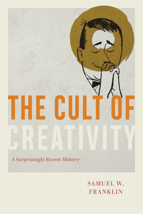 The Cult of Creativity: A Surprisingly Recent History cover