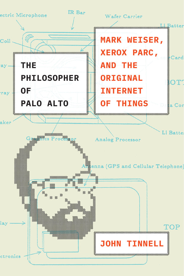 The Philosopher of Palo Alto: Mark Weiser, Xerox PARC, and the Original Internet of Things cover
