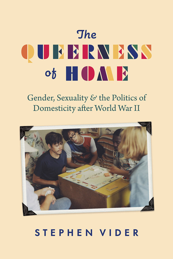 The Queerness of Home: Gender, Sexuality, and the Politics of Domesticity after World War II cover