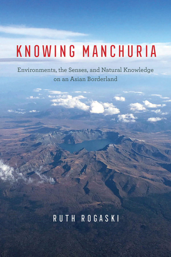Knowing Manchuria: Environments, the Senses, and Natural Knowledge on an Asian Borderland cover