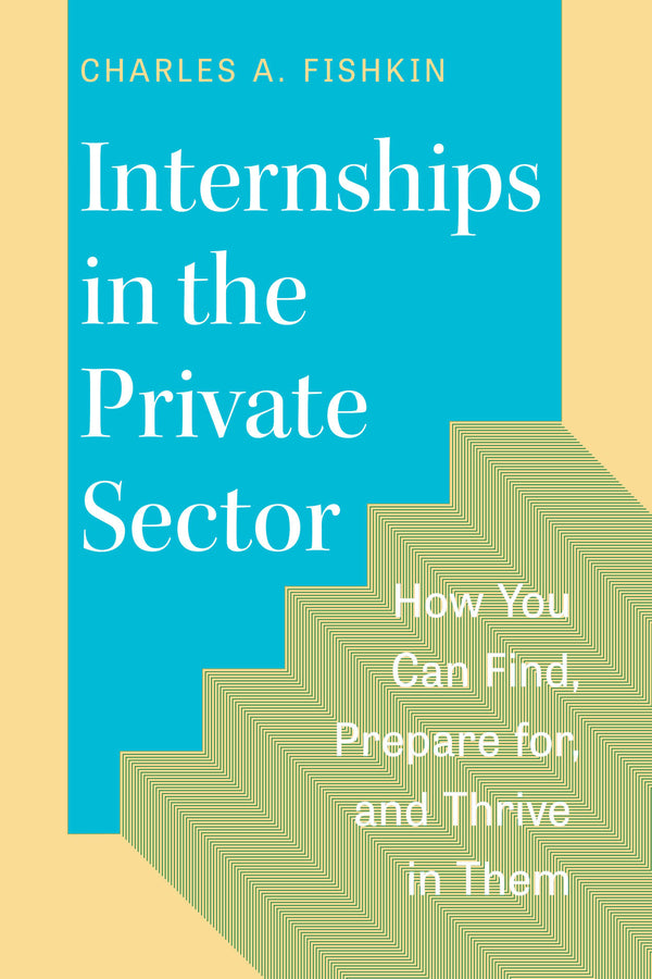 Internships in the Private Sector: How You Can Find, Prepare for, and Thrive in Them cover