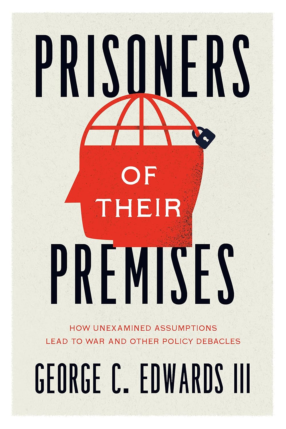 Prisoners of Their Premises: How Unexamined Assumptions Lead to War and Other Policy Debacles cover