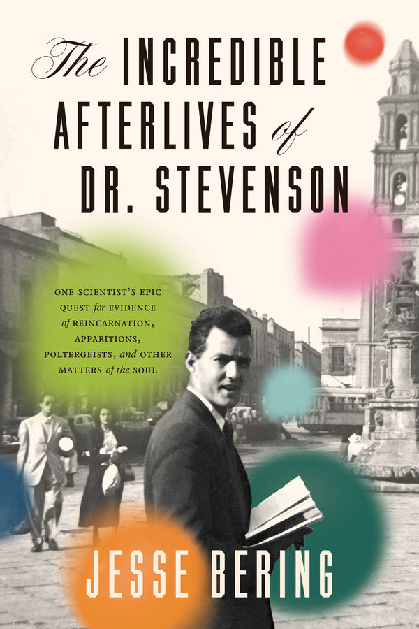 The Incredible Afterlives of Dr. Stevenson: One Scientist's Epic Quest for Evidence of Reincarnation, Apparitions, Poltergeists, and Other Matters of the Soul cover