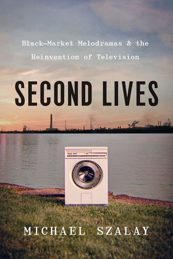 Second Lives: Black-Market Melodramas and the Reinvention of Television cover