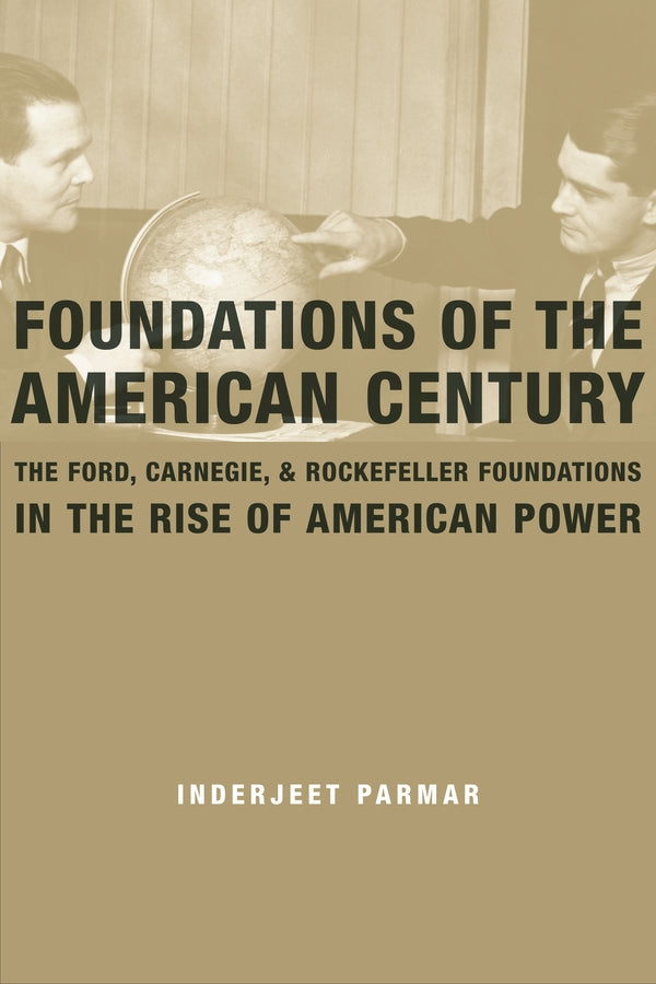 Foundations of the American Century: The Ford, Carnegie, and Rockefeller Foundations in the Rise of American Power cover