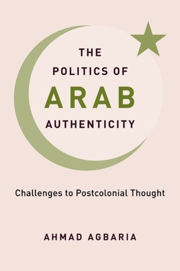 The Politics of Arab Authenticity: Challenges to Postcolonial Thought cover