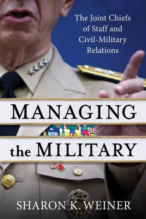 Managing the Military: The Joint Chiefs of Staff and Civil-Military Relations cover