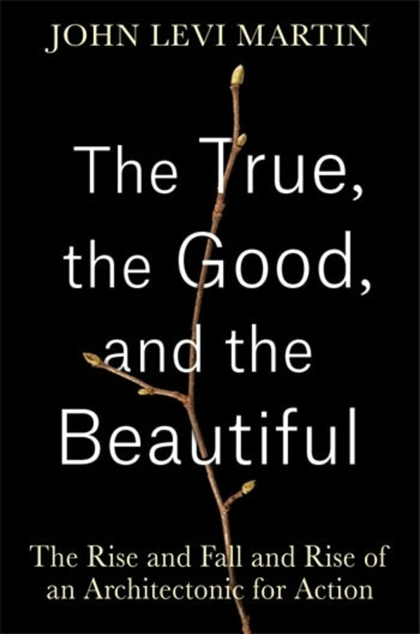 The True, the Good, and the Beautiful: The Rise and Fall and Rise of an Architectonic for Action cover