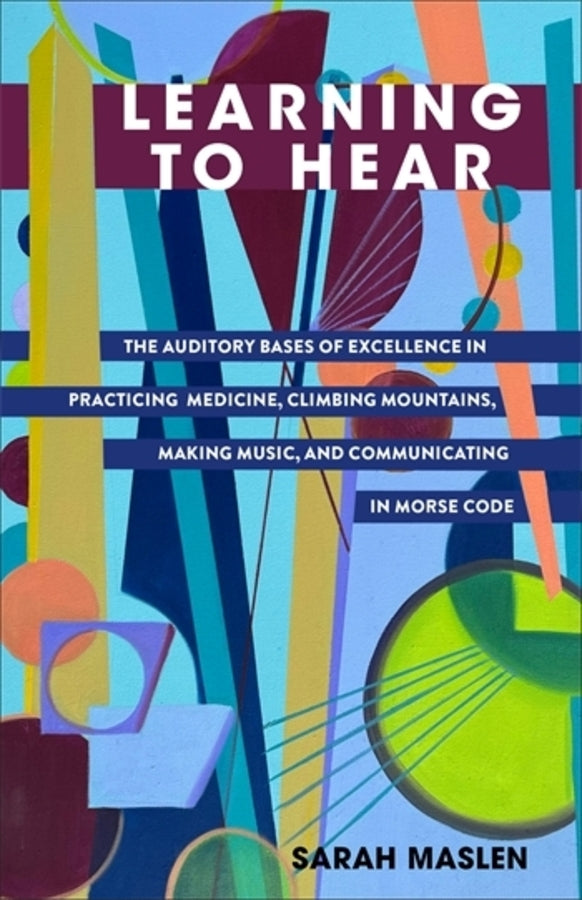 Learning to Hear: The Auditory Bases of Excellence in Practicing Medicine, Climbing Mountains, Making Music, and Communicating in Morse Code cover