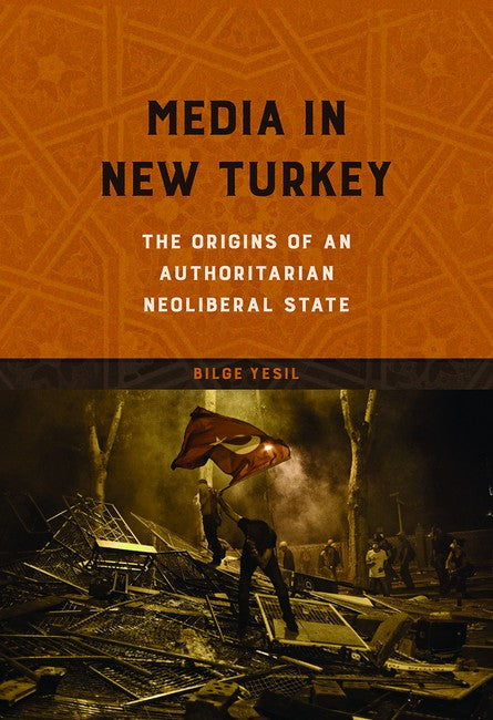 Media in New Turkey:: The Origins of an Authoritarian Neoliberal State