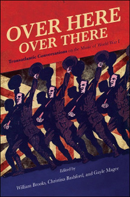 Over Here, Over There:: Transatlantic Conversations on the Music of World War 1