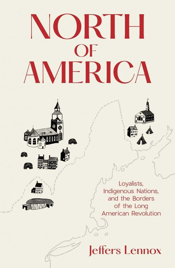 North of America: Loyalists, Indigenous Nations, and the Borders of the Long American Revolution cover