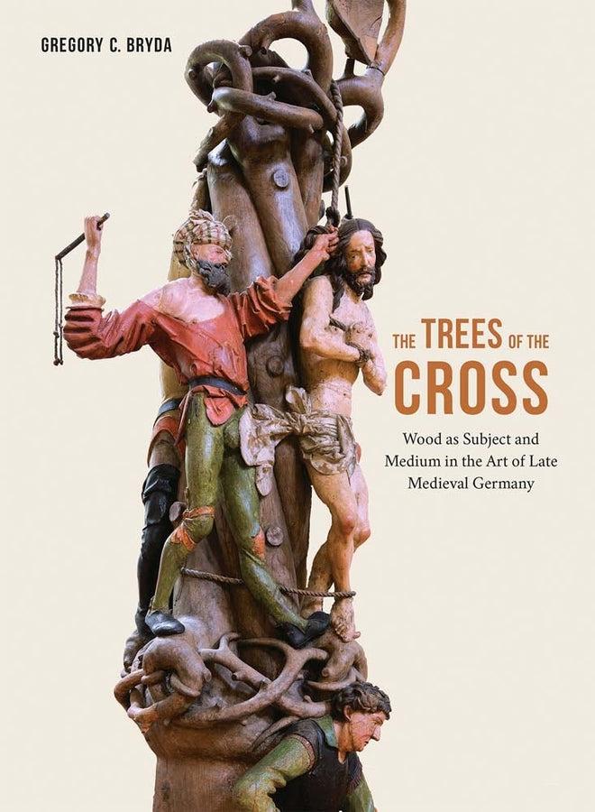The Trees of the Cross: Wood as Subject and Medium in the Art of Late Medieval Germany cover