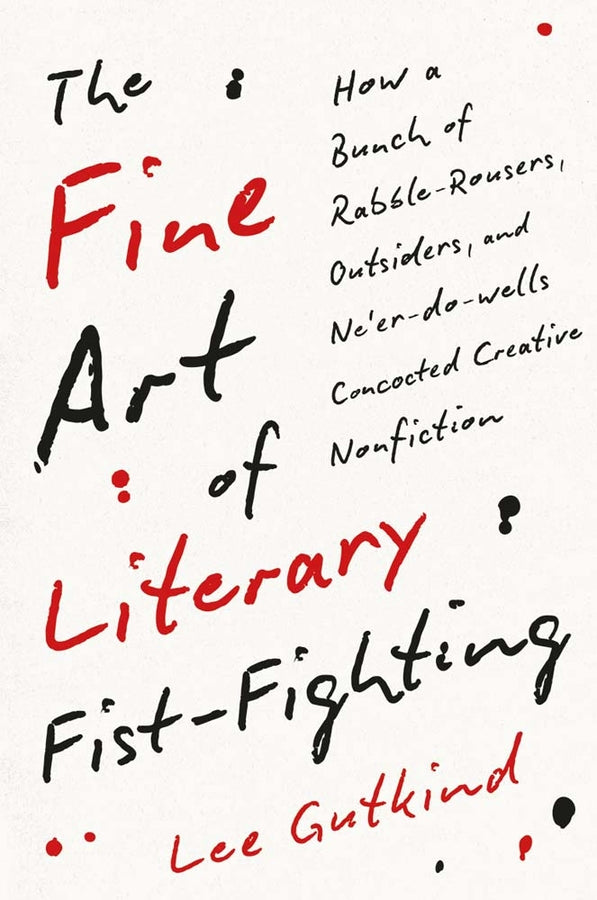 The Fine Art of Literary Fist-Fighting: How a Bunch of Rabble-Rousers, Outsiders, and Ne'er-do-wells Concocted Creative Nonfiction cover