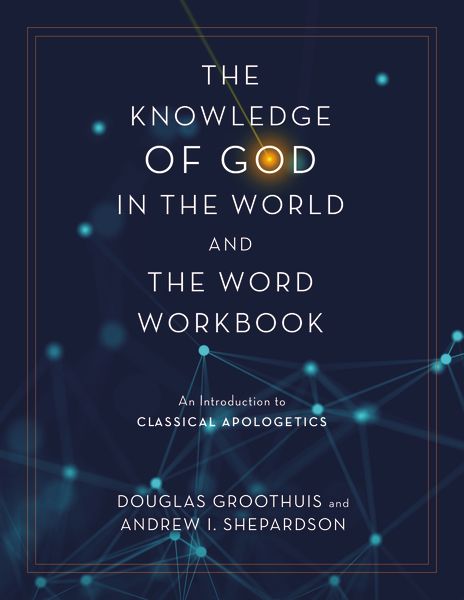 The Knowledge Of God In The World And The Word Workbook: An Introduction to Classical Apologetics