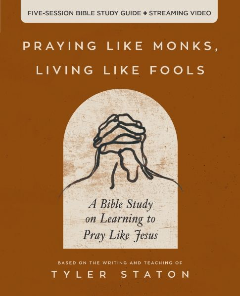 Praying Like Monks, Living Like Fools Bible Study Guide Plus Streaming Video: A Bible Study On Learning To Pray Like Jesus