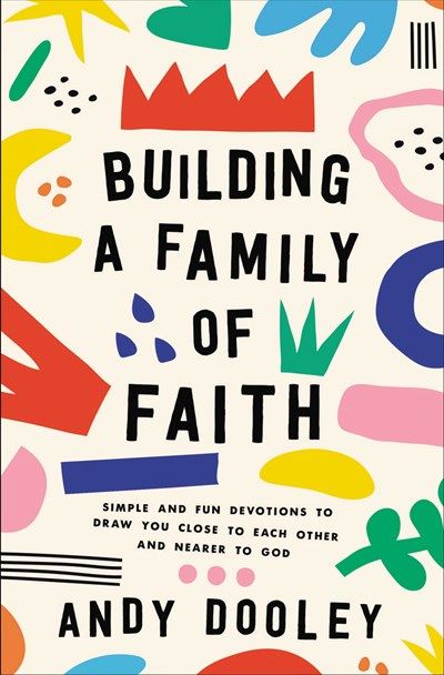 Building A Family Of Faith: Simple and Fun Devotions to Draw You Close to Each Other and Nearer to God