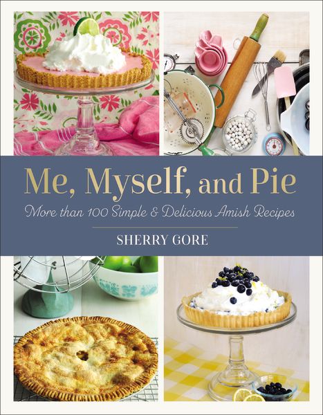 Me, Myself, And Pie: More Than 100 Simple And Delicious Amish Recipes