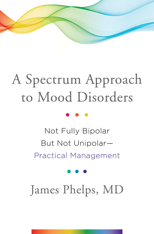 A Spectrum Approach to Mood Disorders: Not Fully Bipolar But Not Unipolar--Practical Management cover