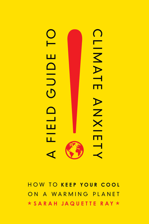 A Field Guide to Climate Anxiety: How to Keep Your Cool on a Warming Planet cover