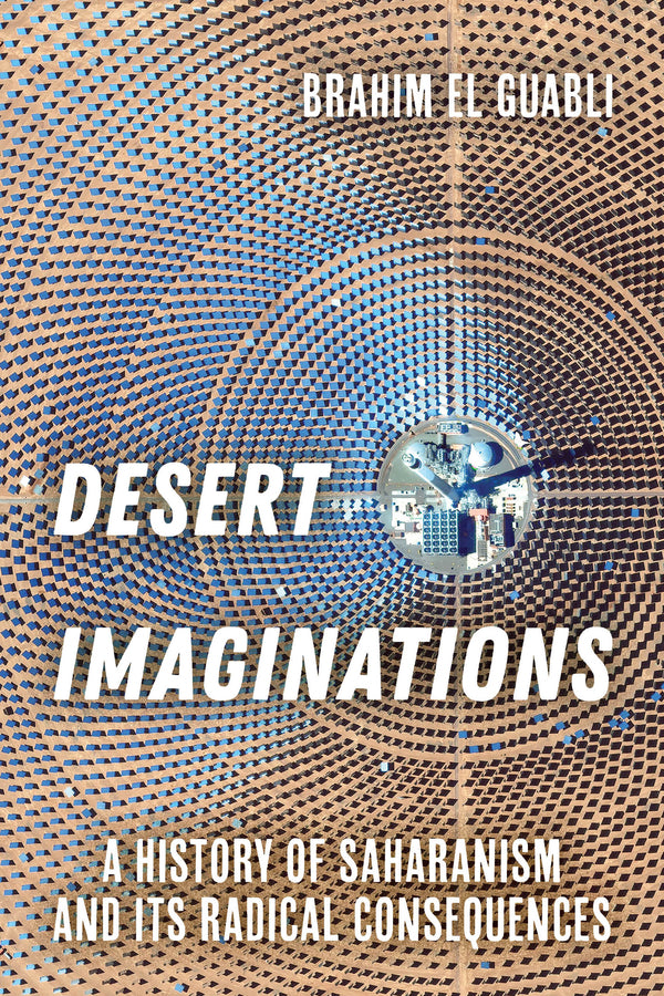 Desert Imaginations: A History of Saharanism and Its Radical Consequences cover