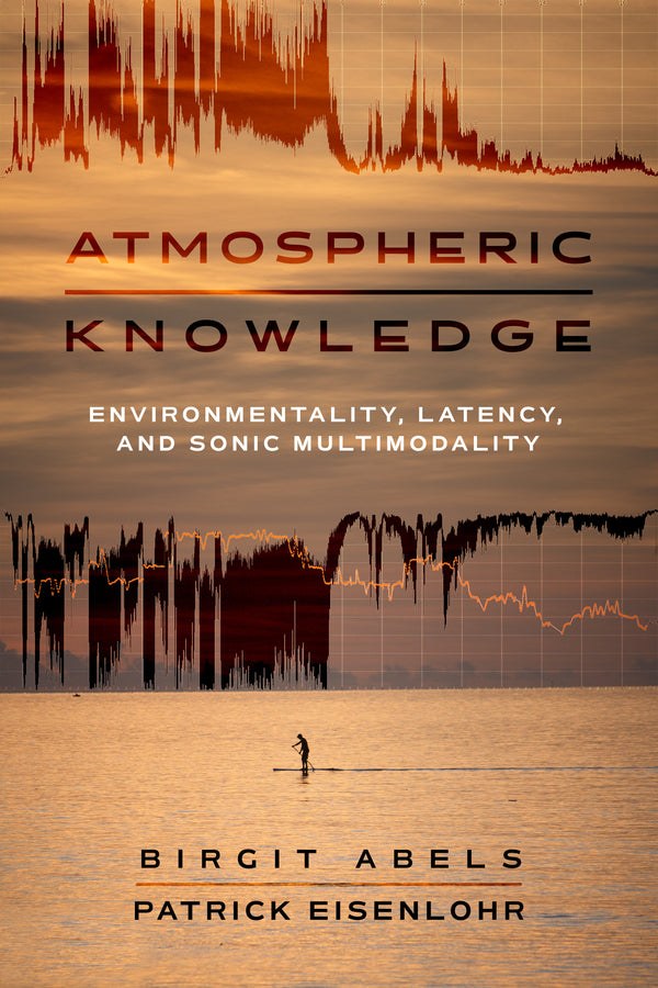 Atmospheric Knowledge: Environmentality, Latency, and Sonic Multimodality cover