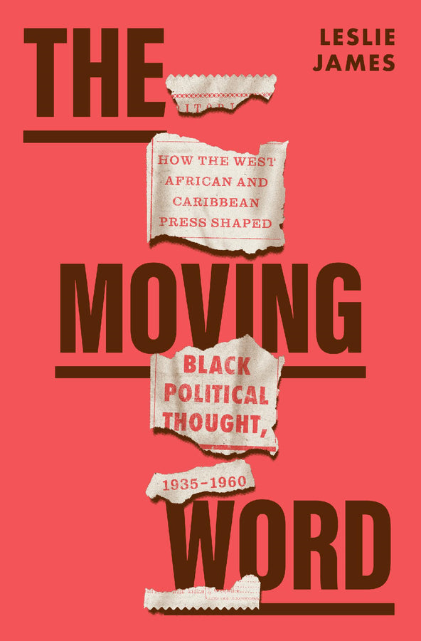 The Moving Word: How the West African and Caribbean Press Shaped Black Political Thought, 1935-1960 cover