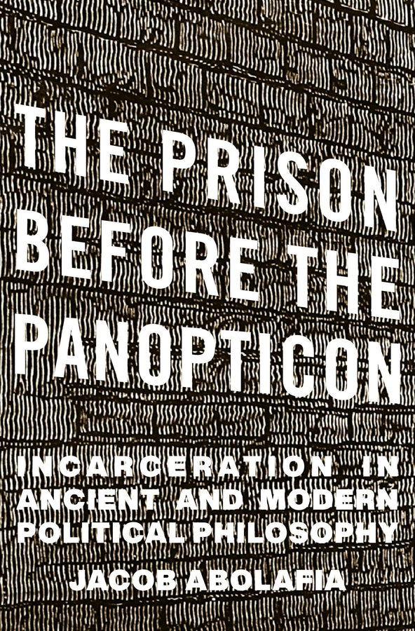 The Prison before the Panopticon: Incarceration in Ancient and Modern Political Philosophy cover
