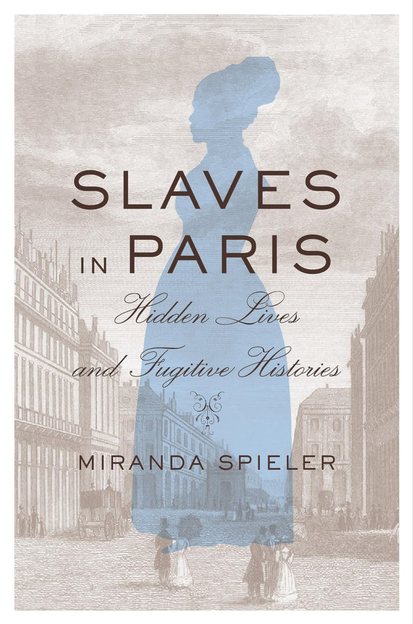 Slaves in Paris: Hidden Lives and Fugitive Histories cover