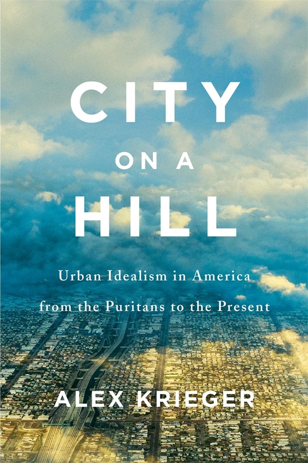 City on a Hill: Urban Idealism in America from the Puritans to the Present cover