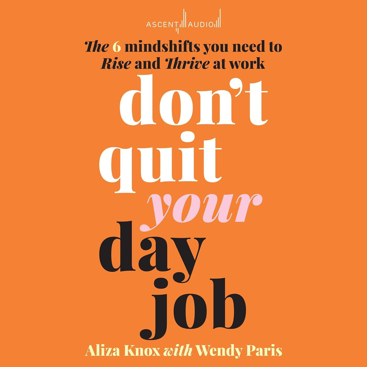 Don't Quit Your Day Job: The 6 Mindshifts You Need to Rise and Thrive at Work cover