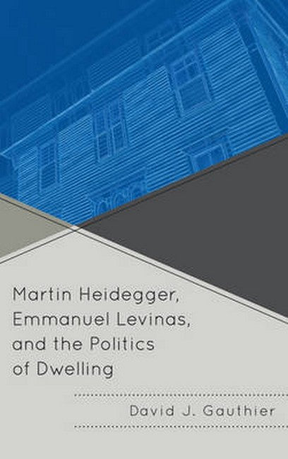 Martin Heidegger, Emmanuel Levinas, and the Politics of Dwelling: