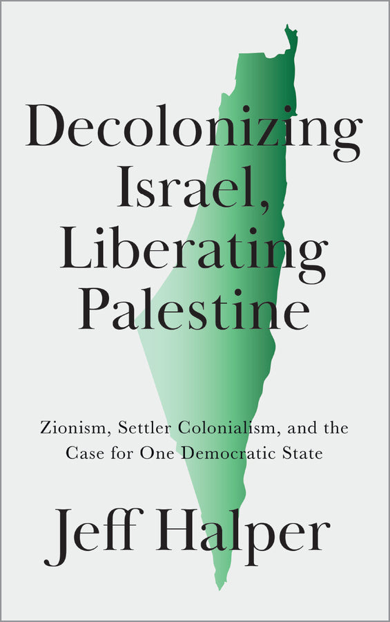 Decolonizing Israel, Liberating Palestine: Zionism, Settler Colonialism, and the Case for One Democratic State cover