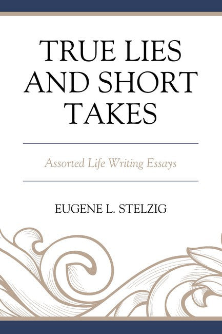 True Lies and Short Takes: Assorted Life Writing Essays