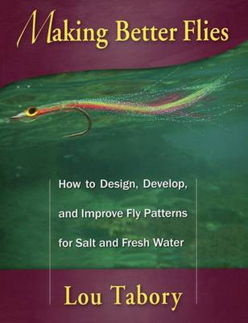 Making Better Flies: How to Design, Develop, and Improve Fly Patterns for Salt and Fresh Wa