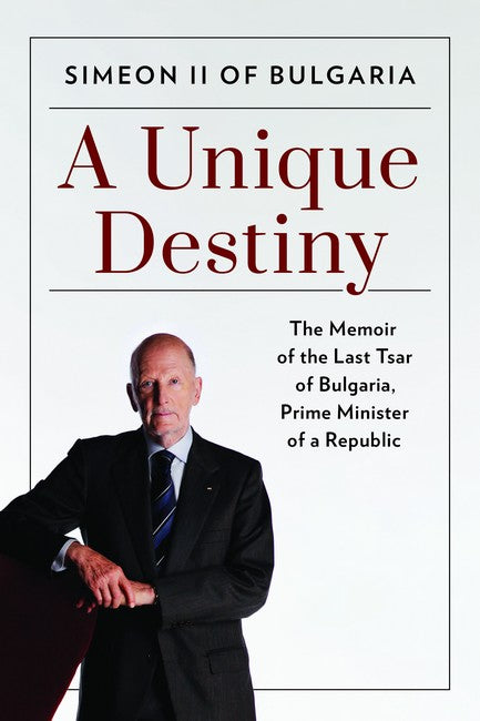 A Unique Destiny: The Memoir of the Last Tsar of Bulgaria, from Monarchy to Democracy