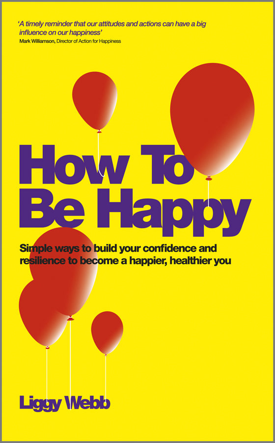 How To Be Happy: How Developing Your Confidence, Resilience, Appreciation and Communication Can Lead to a Happier, Healthier You cover