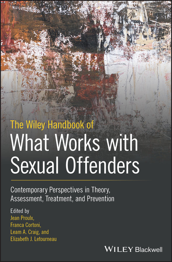 The Wiley Handbook of What Works with Sexual Offenders: Contemporary Perspectives in Theory, Assessment, Treatment, and Prevention cover